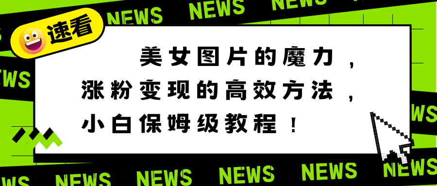 利用美女图片的魔力，高效涨粉变现的方法，小白保姆级教程！-九源吧资源站