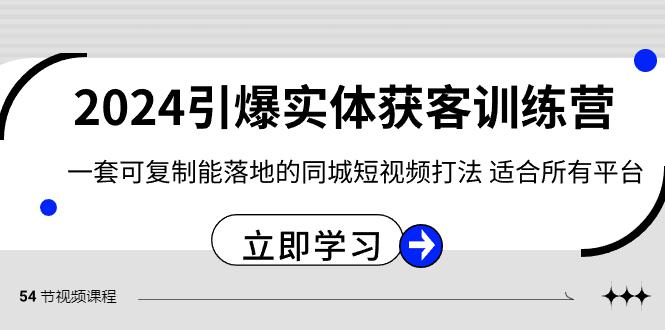 2024·引爆实体获客训练营 一套可复制能落地的同城短视频打法 适合所有平台-九源吧网赚