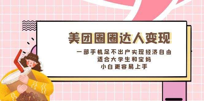美团圈圈达人变现，一部手机足不出户实现经济自由。适合大学生和宝妈，小白更容易上手-九源吧网赚
