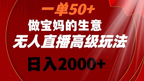 一单50+做宝妈的生意 无人直播高级玩法 日入2000+-九源吧网赚学院