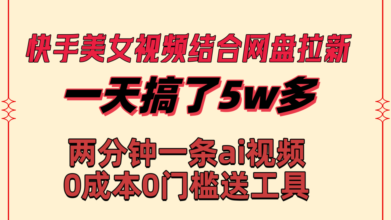 快手美女视频结合网盘拉新，一天搞了50000 两分钟一条Ai原创视频-九源吧网赚