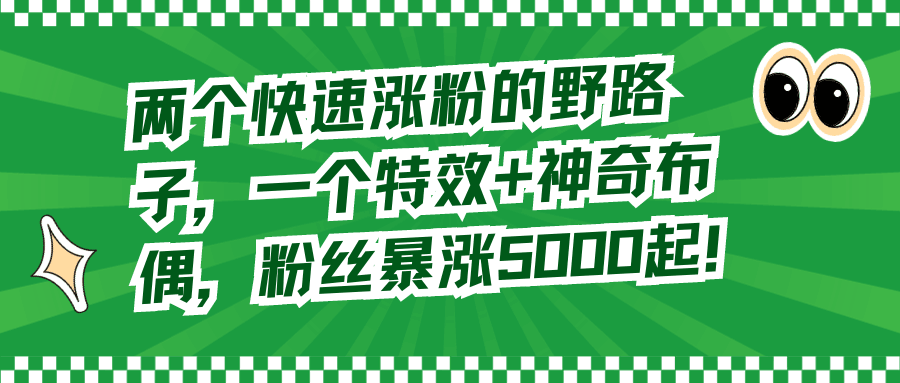 两个快速涨粉的野路子，一个特效+神奇布偶，粉丝暴涨5000起！-九源吧网赚