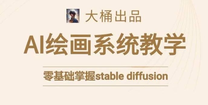 大桶的STABLE DIFFUSION系统课程，零基础系统性学习AI绘画，小白也能轻松上手-九源吧网赚
