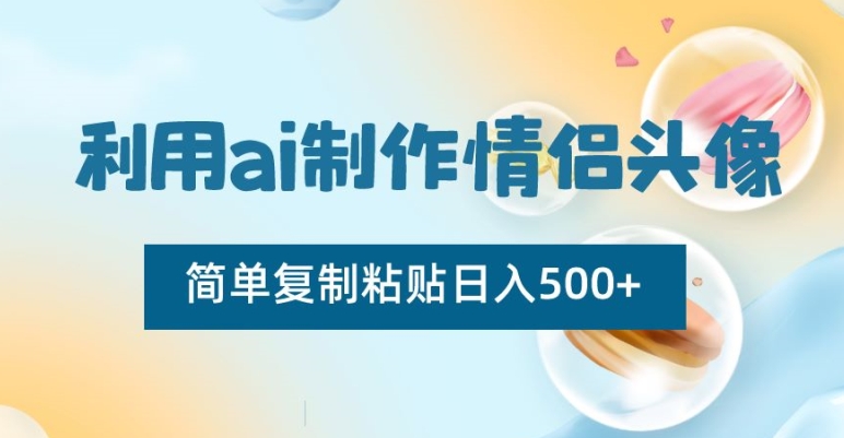 AI制作情侣头像项目，简单复制粘贴日收益500+【揭秘】-九源吧网赚学院