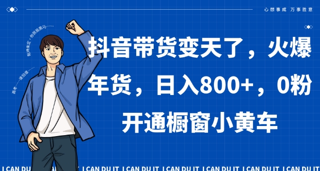 抖音带货变天了，火爆年货，日入800+，0粉开通橱窗小黄车【揭秘】-九源吧网赚学院