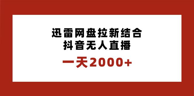 迅雷网盘拉新结合抖音无人直播，一天2000+，独创玩法保姆级教学-九源吧网赚