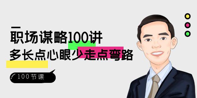 职场课程：略100讲：多长点心眼少走点弯路（100节视频课）-九源吧网赚