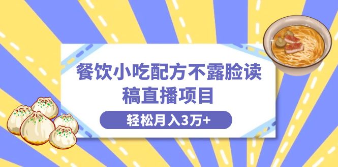 餐饮小吃配方不露脸读稿直播，轻松月入3万+，长期稳定赛道揭秘！-九源吧网赚学院