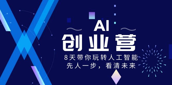 AI-创业营，8天带你玩转人工智能，先人一步，看清未来！-九源吧网赚