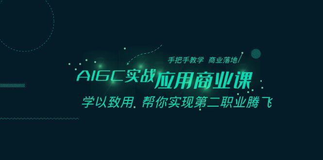 AIGC-实战应用商业课：手把手教学 商业落地 学以致用 帮你实现第二职业腾飞-九源吧网赚学院