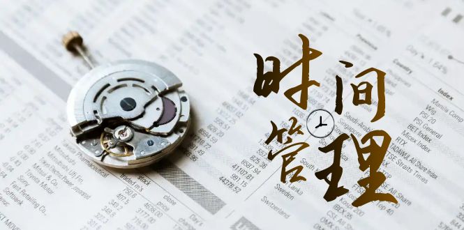 2024年 时间管理 能效班，时间管理 效能测试（11节课）-九源吧网赚