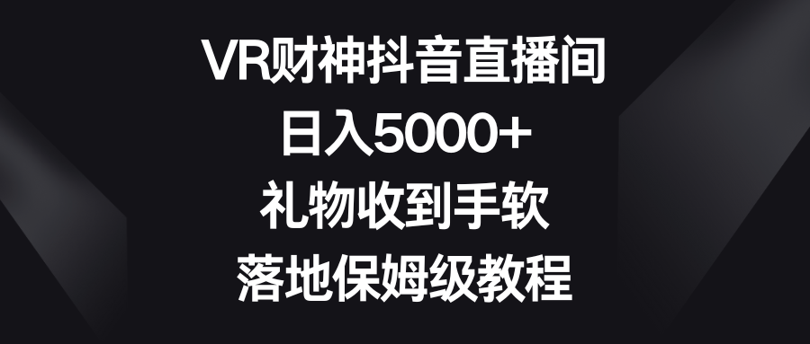 VR财神抖音直播间，日入5000+，礼物收到手软，落地保姆级教程-九源吧网赚