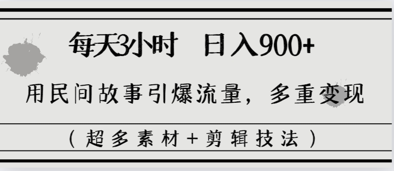 每天三小时日入900+，用民间故事引爆流量，多重变现（超多素材+剪辑技法）-九源吧网赚