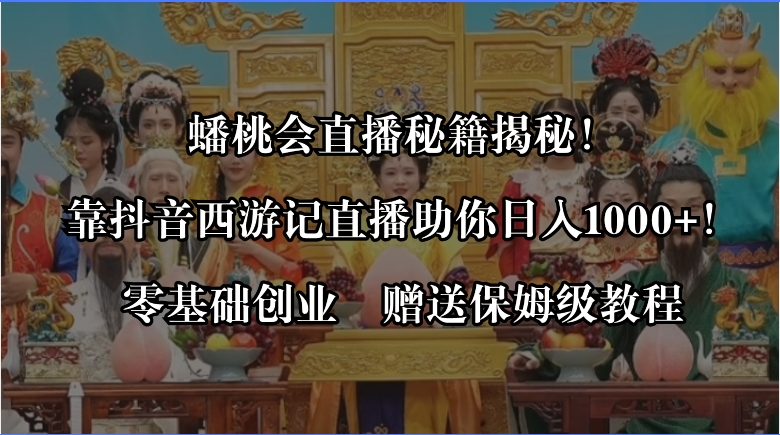 蟠桃会直播秘籍揭秘！靠抖音西游记直播日入1000+零基础创业，赠保姆级教程-九源吧网赚
