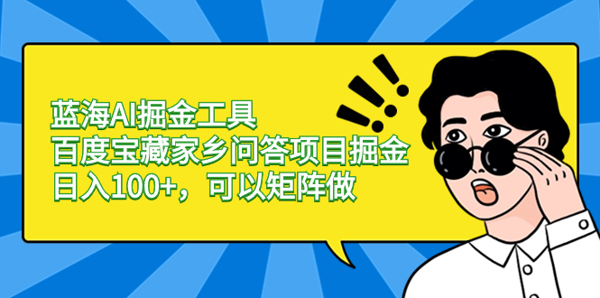 蓝海AI掘金工具百度宝藏家乡问答项目掘金，日入100+，可以矩阵做-九源吧网赚