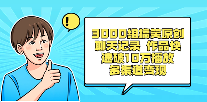 3000组搞笑原创聊天记录 作品快速破10万播放 多渠道变现-九源吧网赚