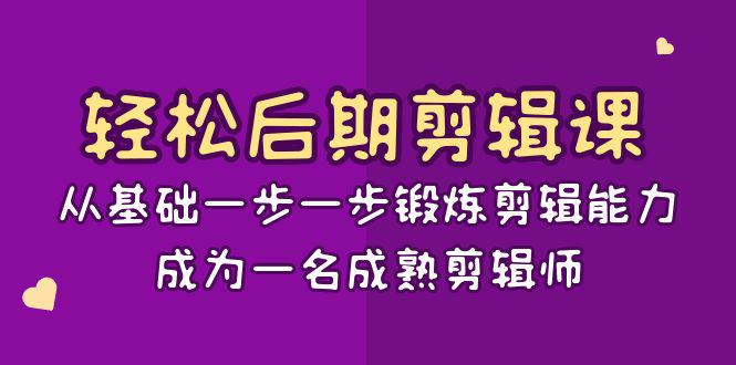 轻松后期-剪辑课：从基础一步一步锻炼剪辑能力，成为一名成熟剪辑师-15节课-九源吧网赚学院