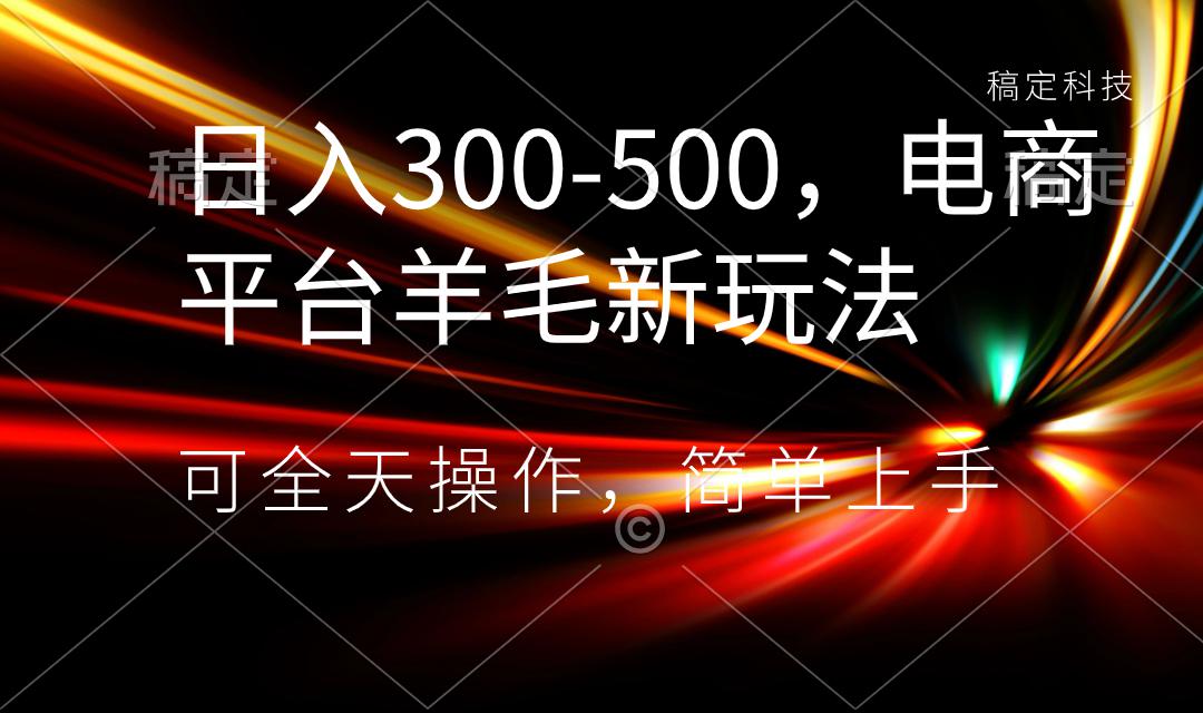 日入300-500，电商平台羊毛新玩法，可全天操作，简单上手-九源吧网赚