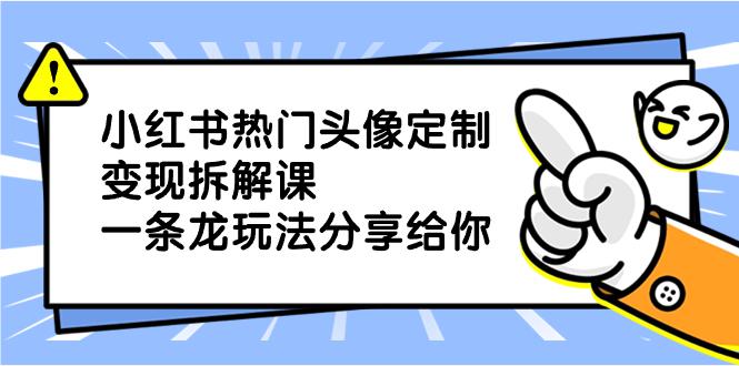 小红书热门头像定制变现项目，一条龙玩法分享给你-九源吧网赚