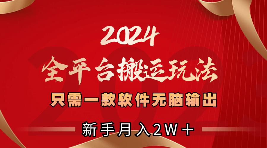2024全平台搬运玩法，只需一款软件，无脑输出，新手也能月入2W＋-九源吧网赚学院