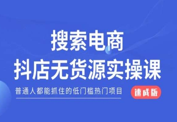 搜索电商抖店无货源必修课，普通人都能抓住的低门槛热门项目【速成版】-九源吧网赚学院