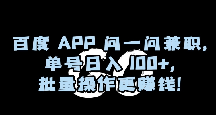 百度APP问一问兼职，单号日入100+，批量操作更赚钱【揭秘】-九源吧网赚