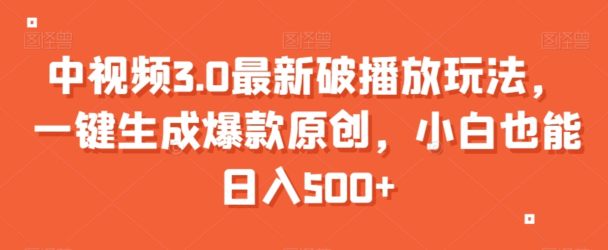中视频3.0最新破播放玩法，一键生成爆款原创，小白也能日入500+【揭秘】-九源吧网赚