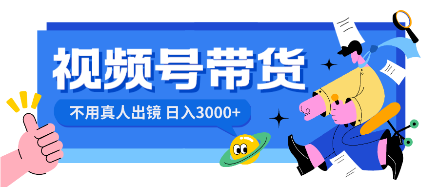 视频号带货项目，日入3000+，不用真人出镜-九源吧网赚