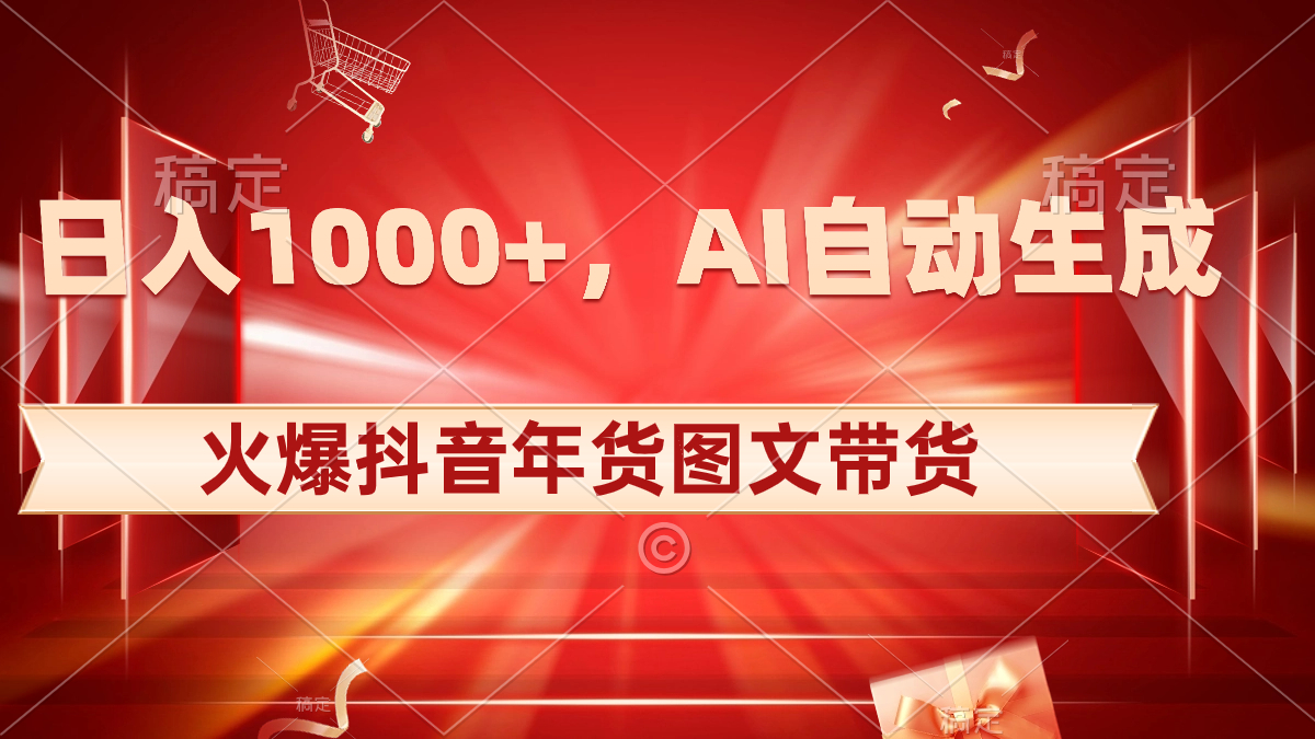 抖音年货图文带货，AI自动生成自己的年货原创图文，日入1000+-九源吧网赚学院