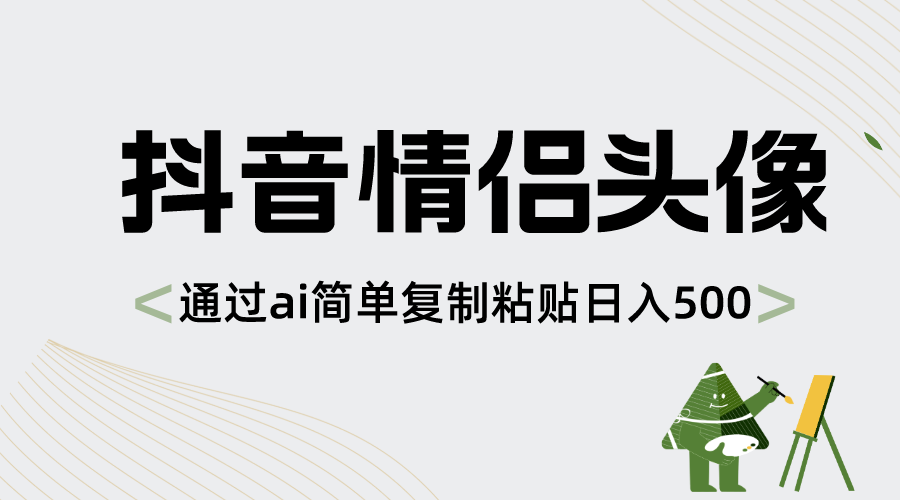 抖音情侣头像，通过ai简单复制粘贴日入500+-九源吧网赚学院
