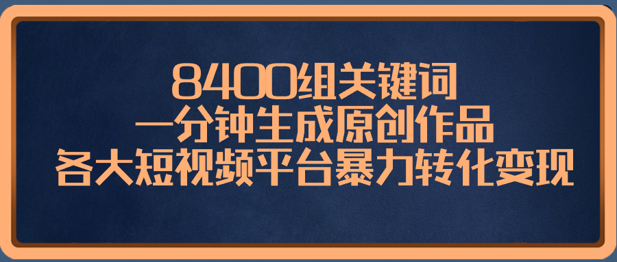 8400组关键词，一分钟生成原创作品，各大短视频平台暴力转化变现-九源吧网赚