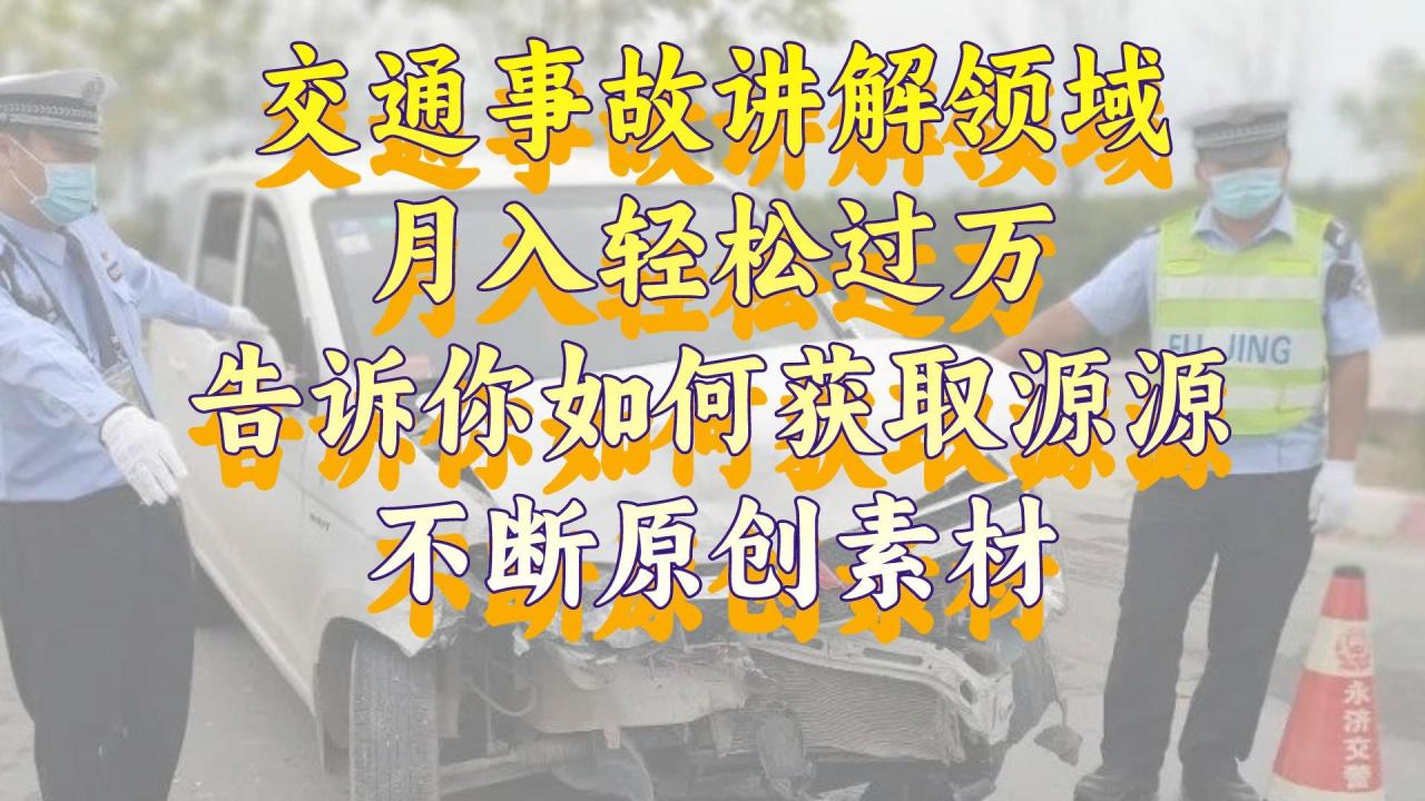 交通事故讲解领域，月入轻松过万，告诉你如何获取源源不断原创素材，视频号中视频收益高-九源吧资源站