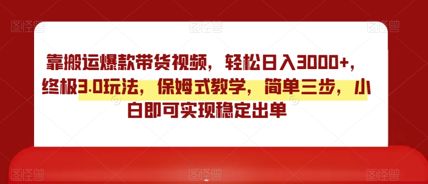 终极3.0靠搬运爆款带货视频玩法，轻松日入3000，实操教学保姆式指导-九源吧网赚学院