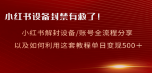 小红书设备及账号解封全流程分享，亲测有效，以及如何利用教程变现-九源吧网赚