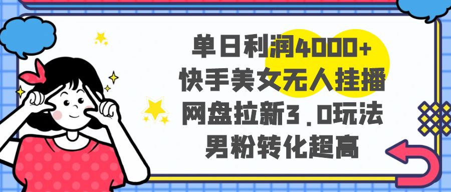 单日利润4000+快手美女无人挂播，网盘拉新3.0玩法，男粉转化超高-九源吧网赚