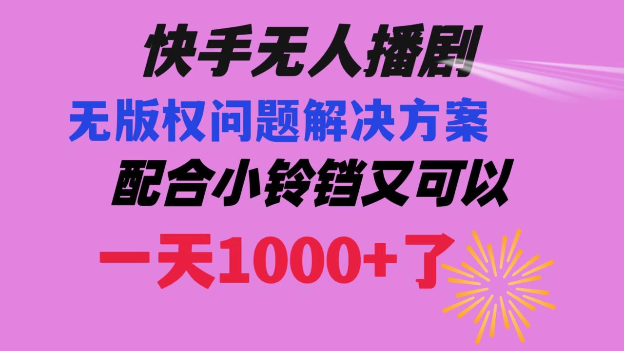快手无人播剧 解决版权问题教程 配合小铃铛又可以1天1000+了-九源吧网赚