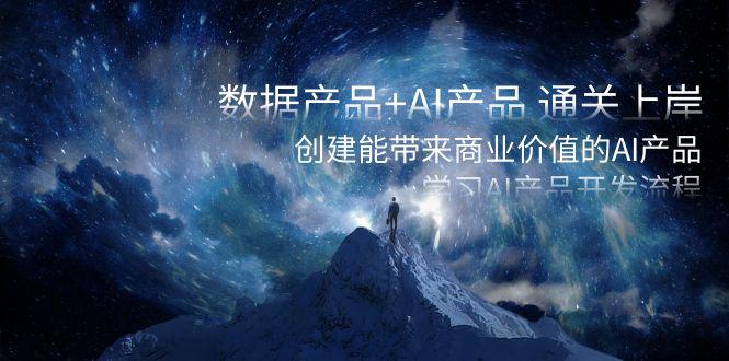 数据产品+AI产品 通关上岸，创建能带来商业价值的AI产品，学习AI产品开发-九源吧资源站