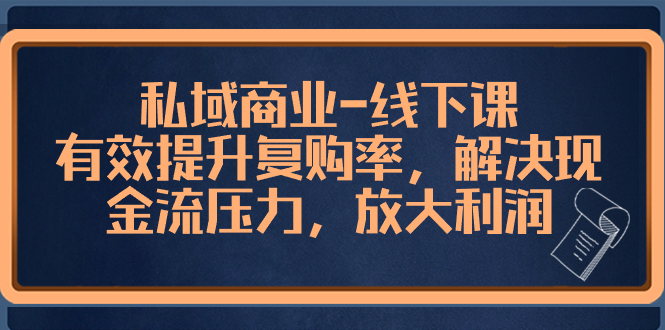 私域商业-线下课，有效提升复购率，解决现金流压力，放大利润-九源吧网赚