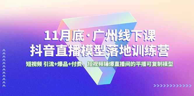 广州特训营｜11月底抖音直播模型课程，短视频引流+爆品+付费，轻松锤爆直播间！-九源吧网赚