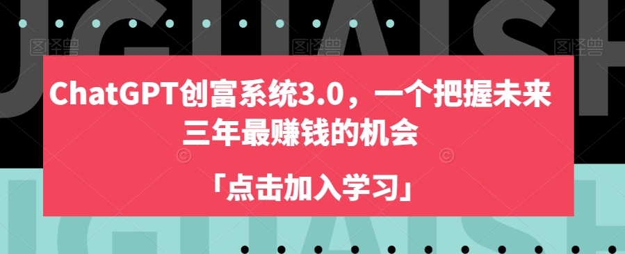 CHATGPT创富系统3.0 | 揭秘未来三年最赚钱的机会，开启你的财富之路！-九源吧网赚
