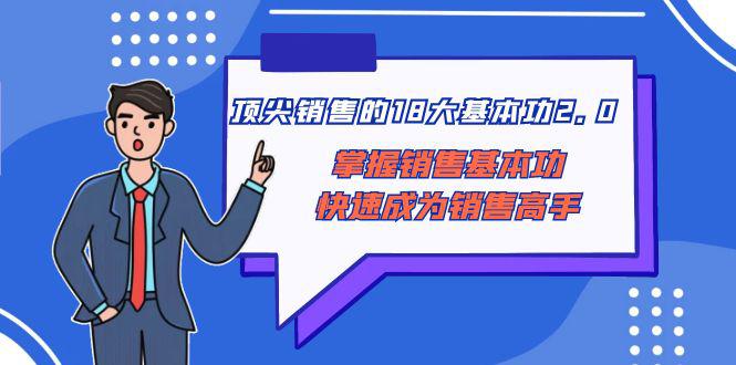顶尖 销售的18大基本功2.0，掌握销售基本功快速成为销售高手-九源吧网赚