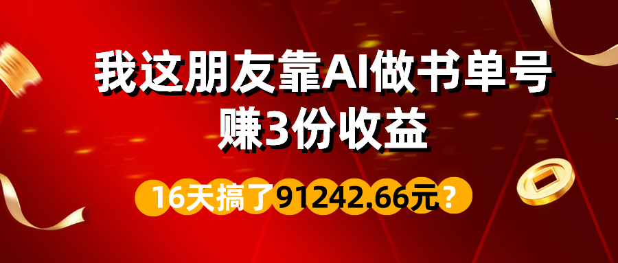 我这朋友靠AI做书单号，赚3份收益，16天搞了91242.66元？-九源吧网赚