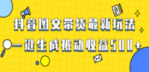 爆火抖音图文带货项目，最新玩法一键生成，单日轻松被动收益500+-九源吧网赚学院