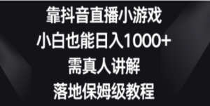 靠抖音直播小游戏，小白也能日入1000+，需真人讲解，落地保姆级教程-九源吧网赚