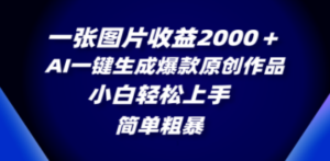 一张图片收益2000＋，AI一键生成爆款原创作品，简单粗暴，小白轻松上手-九源吧网赚