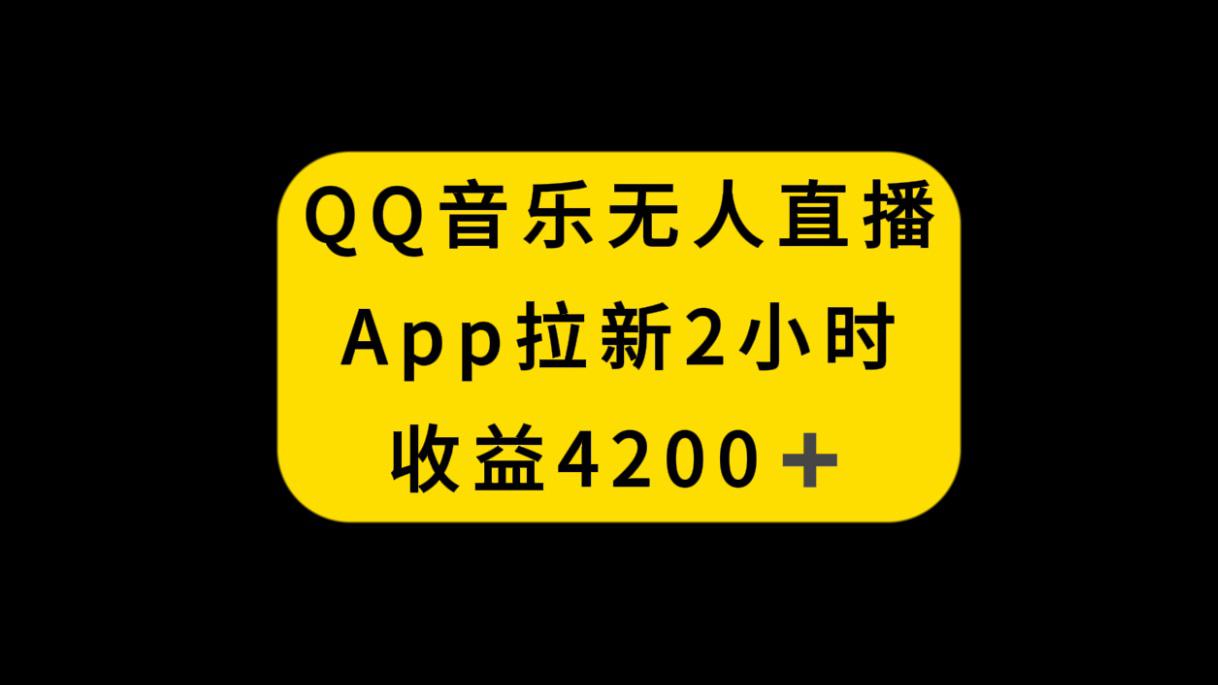 QQ音乐无人直播APP拉新，2小时收入4200，不封号新玩法-九源吧