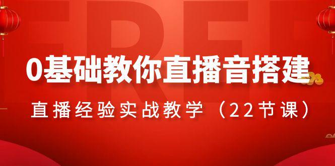 零基础学会直播音搭建系列课程，​直播经验实战教程（22节课）-九源吧网赚