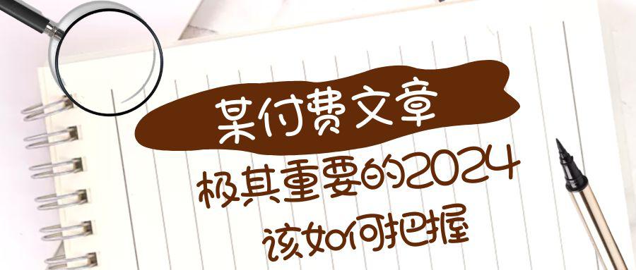 极其重要的2024该如何把握？【某公众号付费文章】-九源吧网赚学院