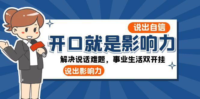 开口-就是影响力：自信说话，事业生活双开挂，一周收入50000+-九源吧网赚