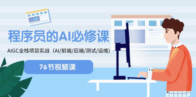 程序员-AI必修课，AIGC 全栈项目实操（AI/前端/后端/测试/运维)-九源吧网赚学院